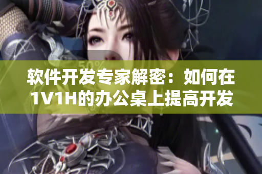 软件开发专家解密：如何在1V1H的办公桌上提高开发效率？