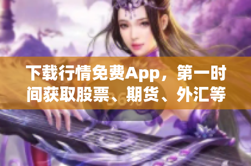 下载行情免费App，第一时间获取股票、期货、外汇等金融市场实时行情！