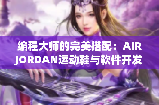 编程大师的完美搭配：AIRJORDAN运动鞋与软件开发工具