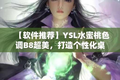 【软件推荐】YSL水蜜桃色调B8超美，打造个性化桌面必备！