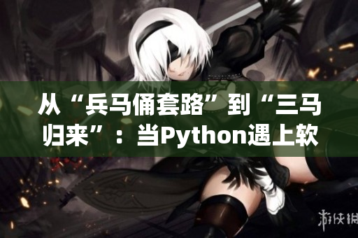 从“兵马俑套路”到“三马归来”：当Python遇上软件开发