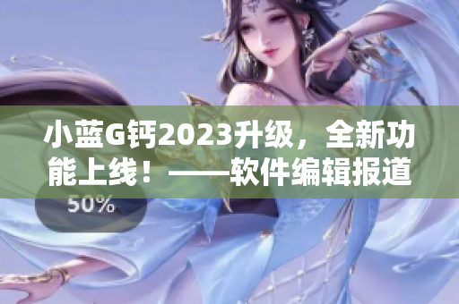 小蓝G钙2023升级，全新功能上线！——软件编辑报道