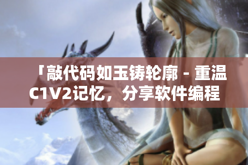 「敲代码如玉铸轮廓 - 重温C1V2记忆，分享软件编程心得」