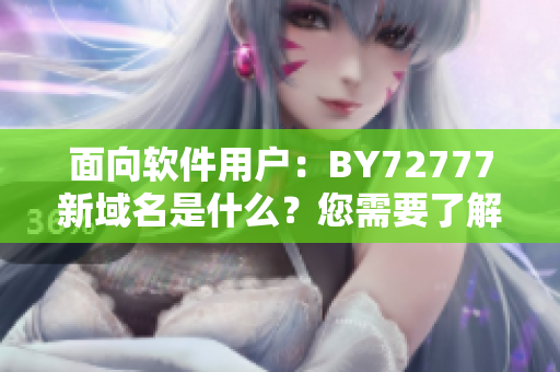 面向软件用户：BY72777新域名是什么？您需要了解它吗？