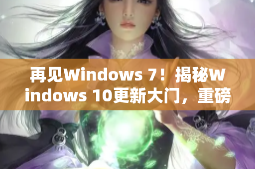 再见Windows 7！揭秘Windows 10更新大门，重磅发布