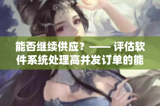 能否继续供应？—— 评估软件系统处理高并发订单的能力