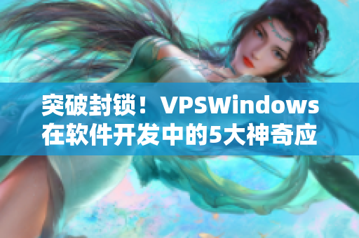 突破封锁！VPSWindows在软件开发中的5大神奇应用