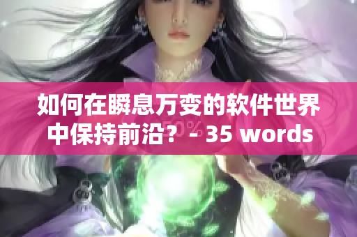 如何在瞬息万变的软件世界中保持前沿？- 35 words