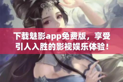 下载魅影app免费版，享受引人入胜的影视娱乐体验！