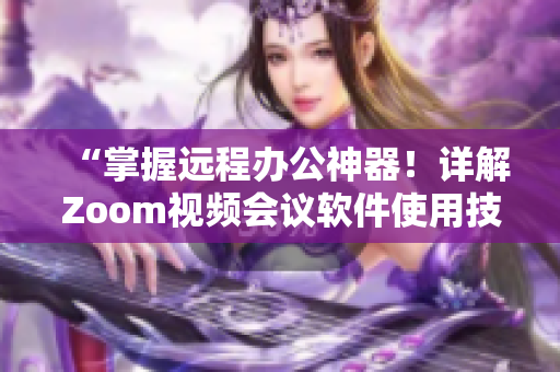 “掌握远程办公神器！详解Zoom视频会议软件使用技巧”