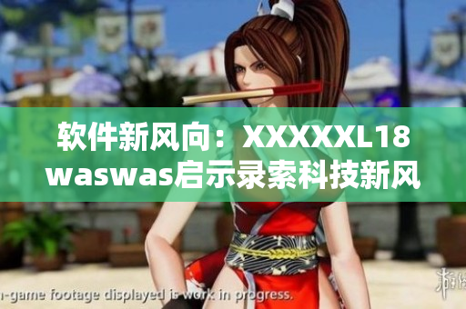 软件新风向：XXXXXL18waswas启示录索科技新风潮