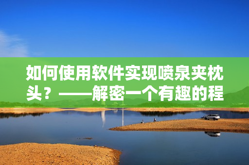 如何使用软件实现喷泉夹枕头？——解密一个有趣的程序设计技巧