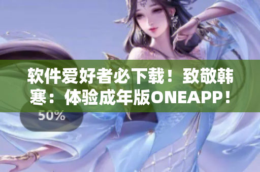 软件爱好者必下载！致敬韩寒：体验成年版ONEAPP！快来试试！