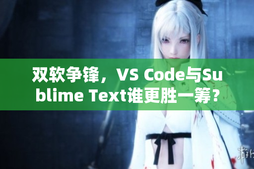 双软争锋，VS Code与Sublime Text谁更胜一筹？