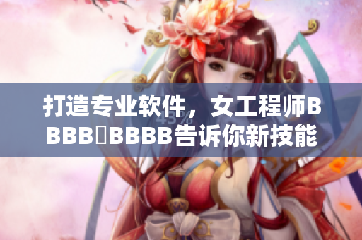 打造专业软件，女工程师BBBB槡BBBB告诉你新技能