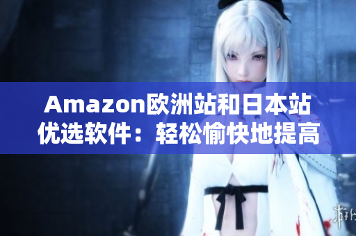 Amazon欧洲站和日本站优选软件：轻松愉快地提高工作效率