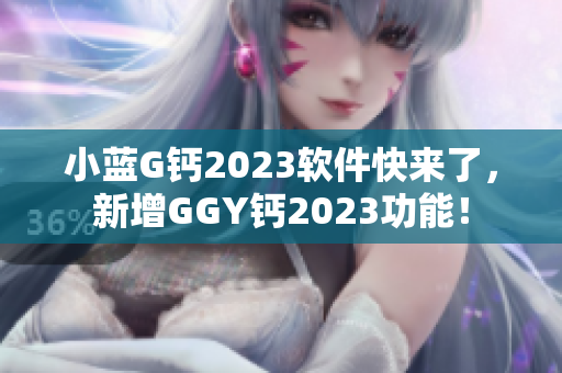 小蓝G钙2023软件快来了，新增GGY钙2023功能！