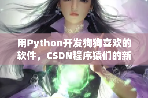 用Python开发狗狗喜欢的软件，CSDN程序猿们的新宠！