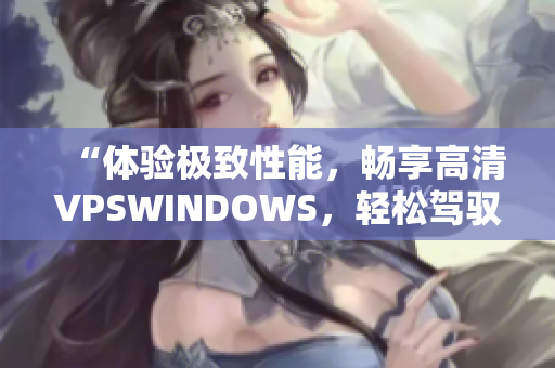 “体验极致性能，畅享高清VPSWINDOWS，轻松驾驭软件世界！”