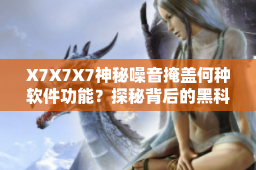 X7X7X7神秘噪音掩盖何种软件功能？探秘背后的黑科技！