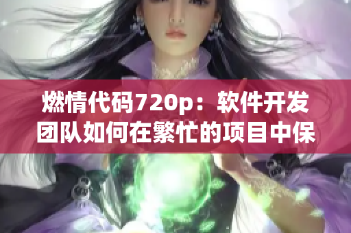 燃情代码720p：软件开发团队如何在繁忙的项目中保持高效？