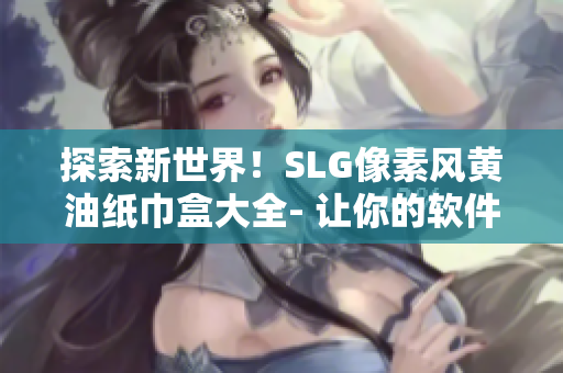 探索新世界！SLG像素风黄油纸巾盒大全- 让你的软件桌面更加生动