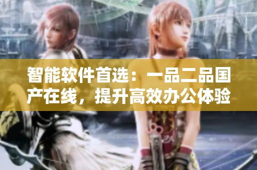 智能软件首选：一品二品国产在线，提升高效办公体验