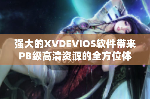 强大的XVDEVIOS软件带来PB级高清资源的全方位体验