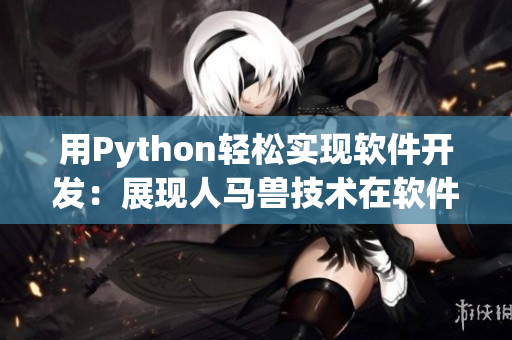 用Python轻松实现软件开发：展现人马兽技术在软件开发中的优势