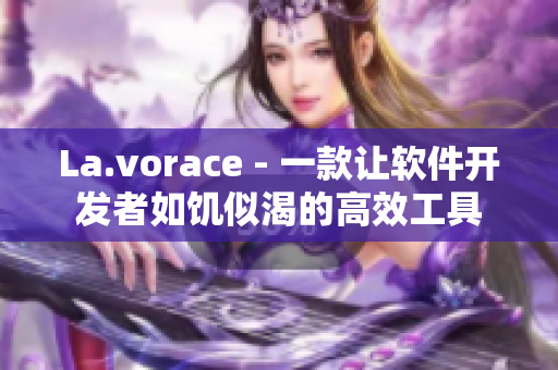 La.vorace - 一款让软件开发者如饥似渴的高效工具