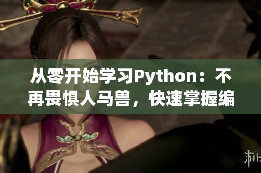 从零开始学习Python：不再畏惧人马兽，快速掌握编程的基础！