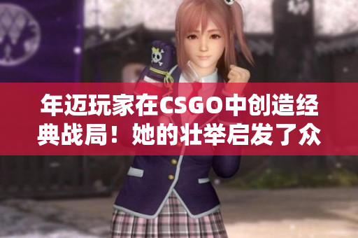 年迈玩家在CSGO中创造经典战局！她的壮举启发了众多软件开发者