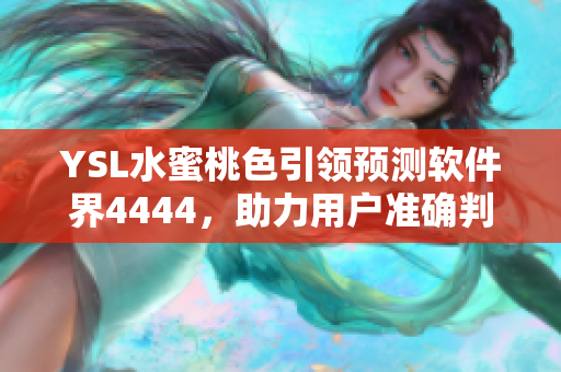 YSL水蜜桃色引领预测软件界4444，助力用户准确判断趋势