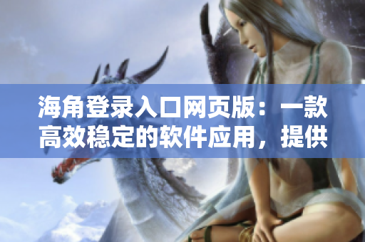 海角登录入口网页版：一款高效稳定的软件应用，提供无障碍登录体验