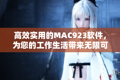 高效实用的MAC923软件，为您的工作生活带来无限可能