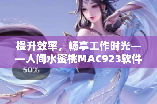 提升效率，畅享工作时光——人间水蜜桃MAC923软件全面解析