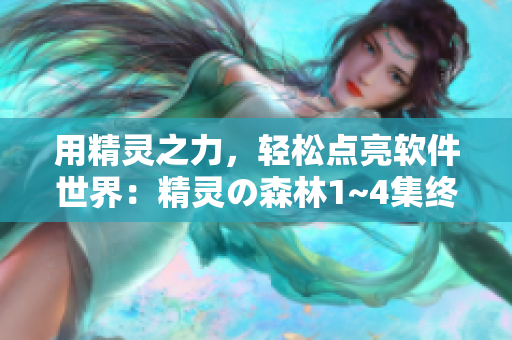用精灵之力，轻松点亮软件世界：精灵の森林1~4集终极版推荐