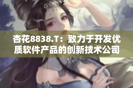 杏花8838.T：致力于开发优质软件产品的创新技术公司