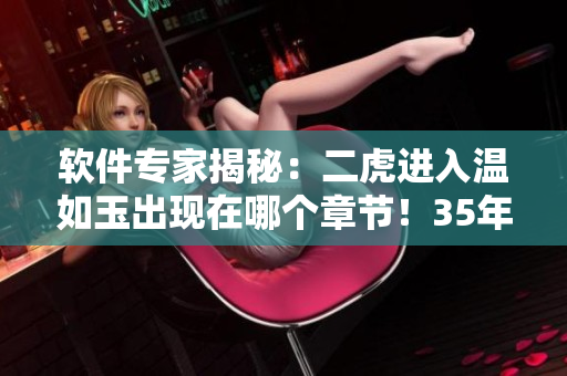 软件专家揭秘：二虎进入温如玉出现在哪个章节！35年经验告诉你！