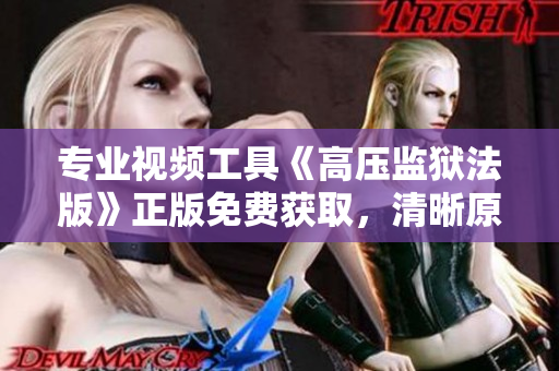 专业视频工具《高压监狱法版》正版免费获取，清晰原声全方位呈现！