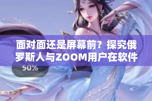 面对面还是屏幕前？探究俄罗斯人与ZOOM用户在软件使用上的差异