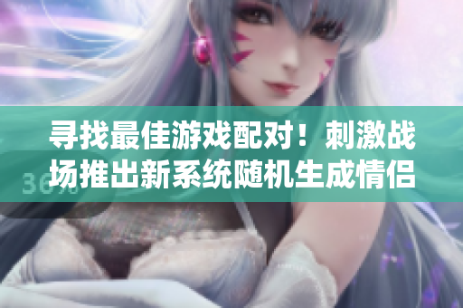 寻找最佳游戏配对！刺激战场推出新系统随机生成情侣ID！