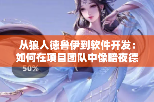 从狼人德鲁伊到软件开发：如何在项目团队中像暗夜德鲁伊一样发挥最佳水平