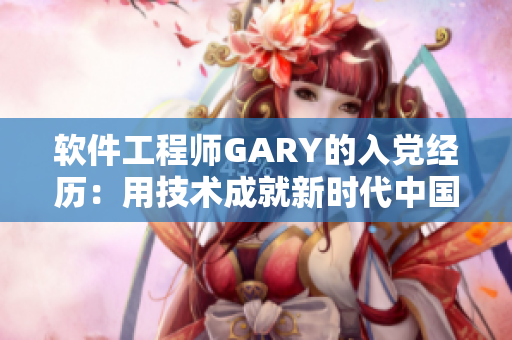 软件工程师GARY的入党经历：用技术成就新时代中国梦