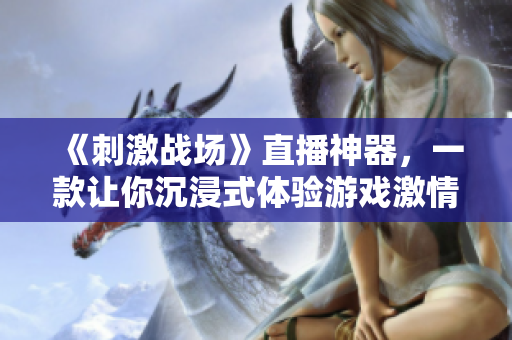 《刺激战场》直播神器，一款让你沉浸式体验游戏激情的国外软件