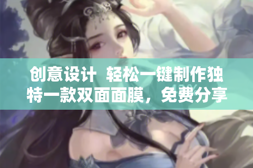 创意设计  轻松一键制作独特一款双面面膜，免费分享韩国美肤经验！