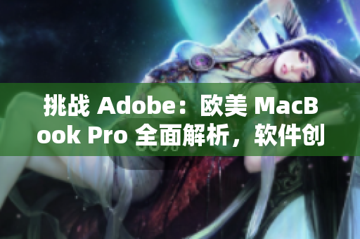 挑战 Adobe：欧美 MacBook Pro 全面解析，软件创意无限