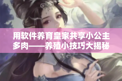 用软件养育皇家共享小公主多肉——养殖小技巧大揭秘！
