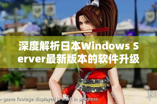 深度解析日本Windows Server最新版本的软件升级与优化