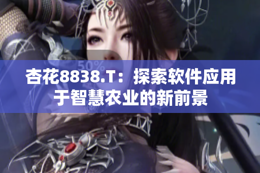 杏花8838.T：探索软件应用于智慧农业的新前景